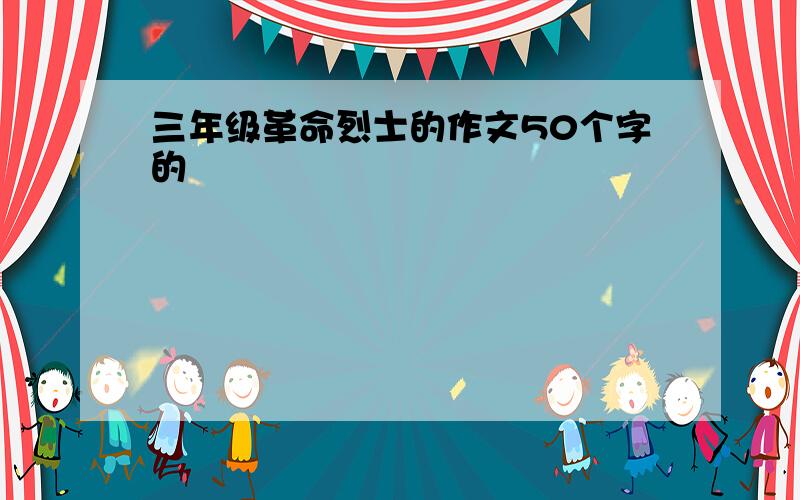 三年级革命烈士的作文50个字的