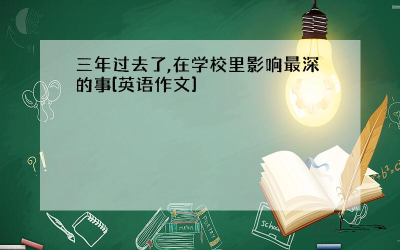 三年过去了,在学校里影响最深的事[英语作文]