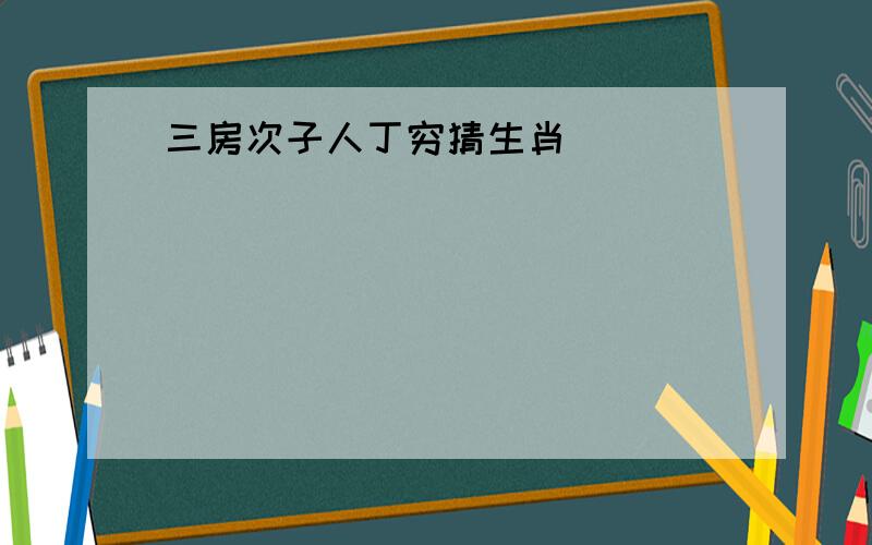 三房次子人丁穷猜生肖