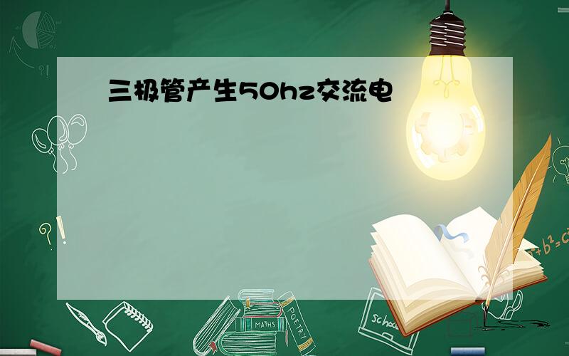 三极管产生50hz交流电