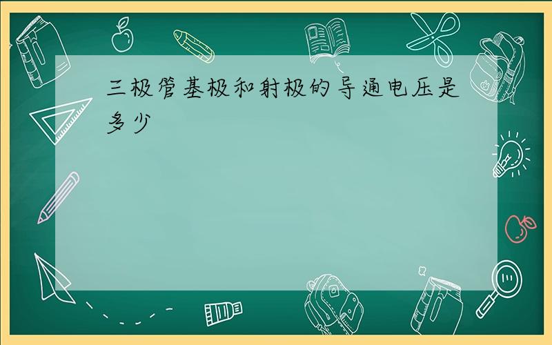 三极管基极和射极的导通电压是多少