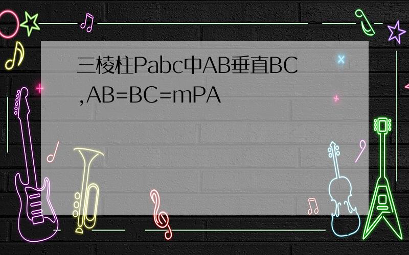 三棱柱Pabc中AB垂直BC,AB=BC=mPA