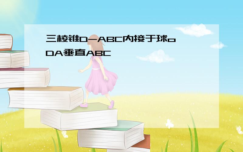 三棱锥D-ABC内接于球o DA垂直ABC