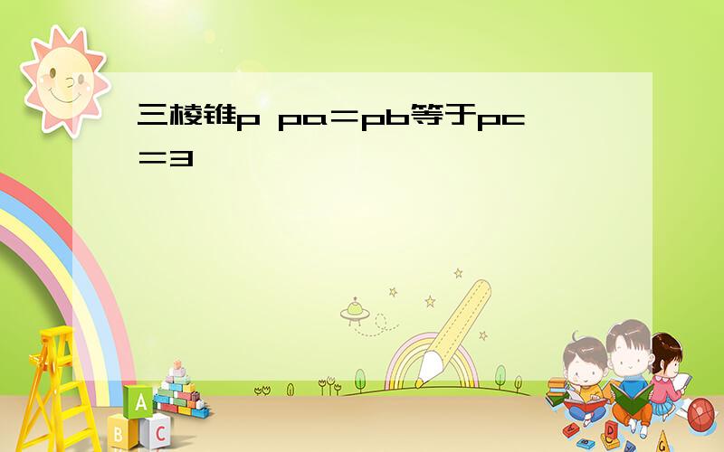 三棱锥p pa＝pb等于pc＝3