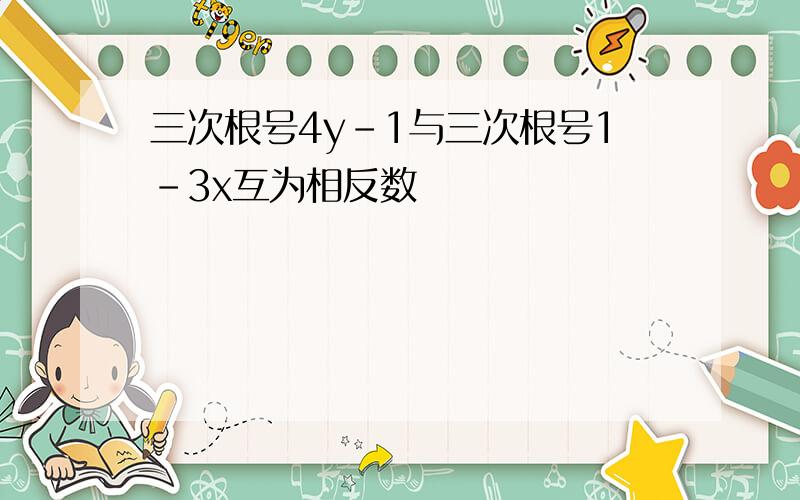 三次根号4y-1与三次根号1-3x互为相反数