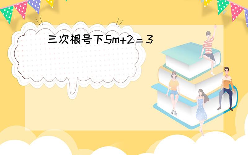 三次根号下5m+2＝3