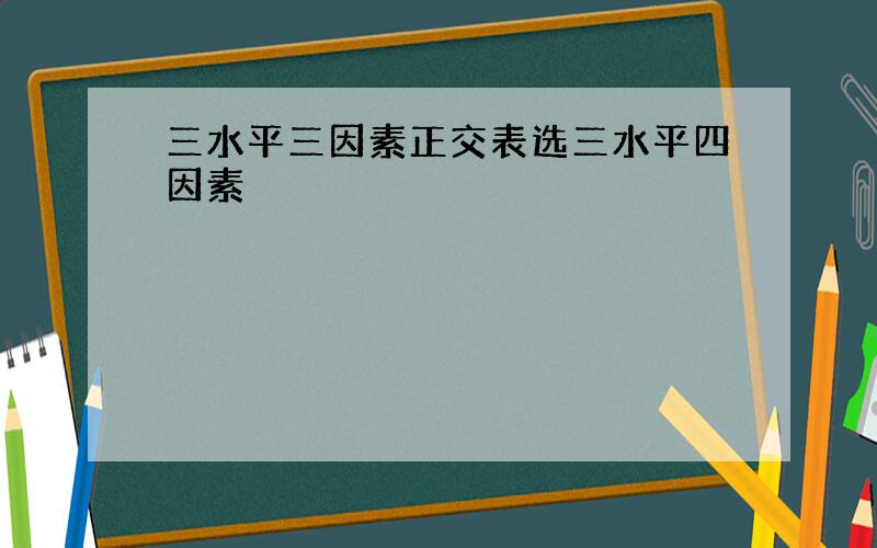 三水平三因素正交表选三水平四因素