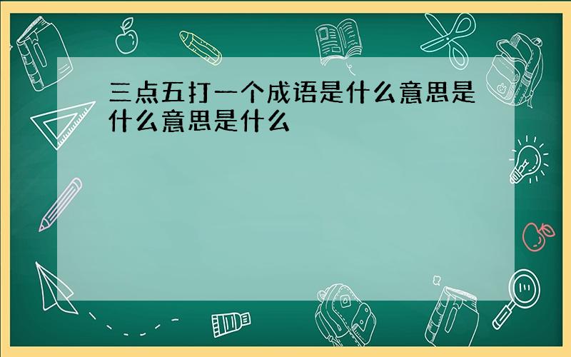 三点五打一个成语是什么意思是什么意思是什么