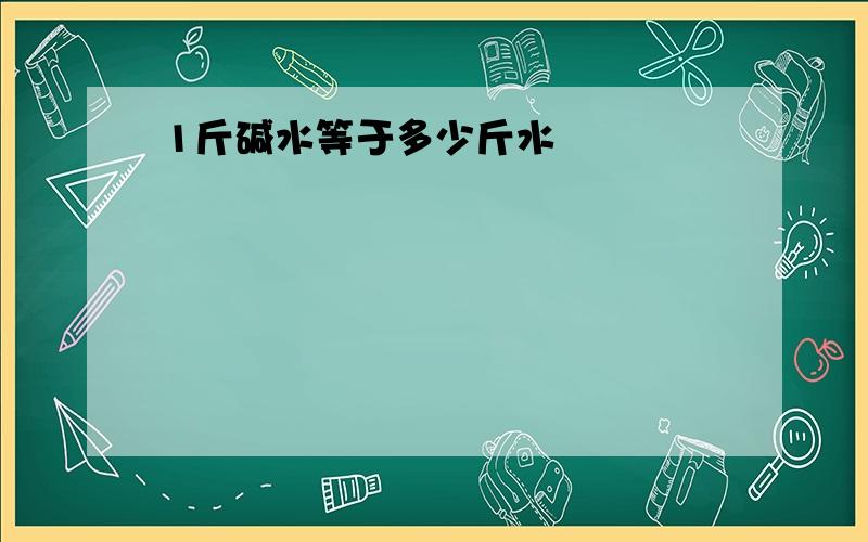 1斤碱水等于多少斤水