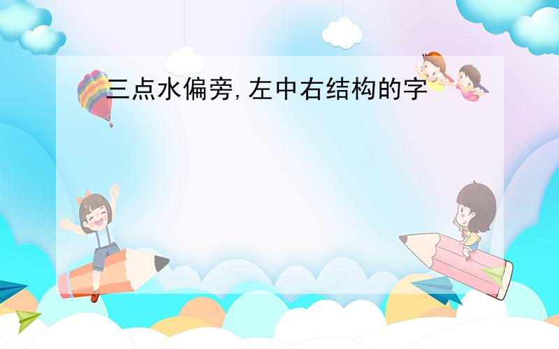 三点水偏旁,左中右结构的字