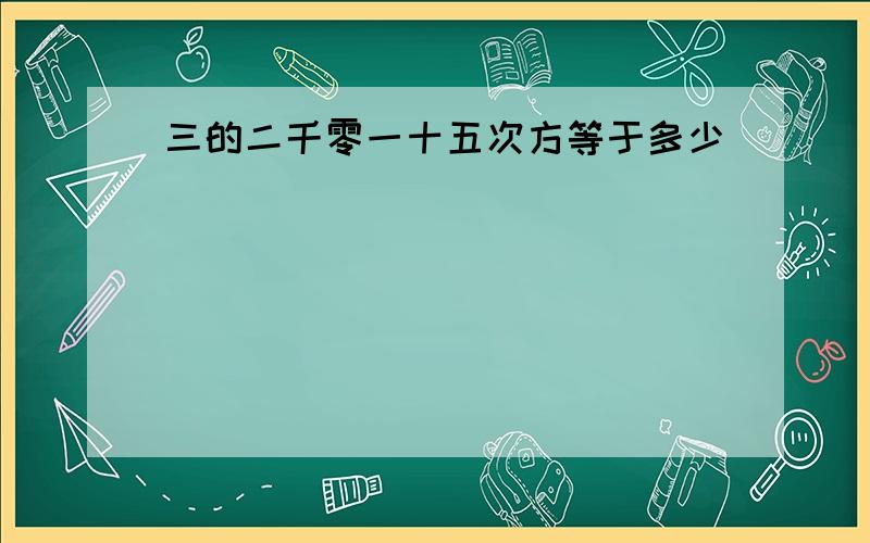 三的二千零一十五次方等于多少