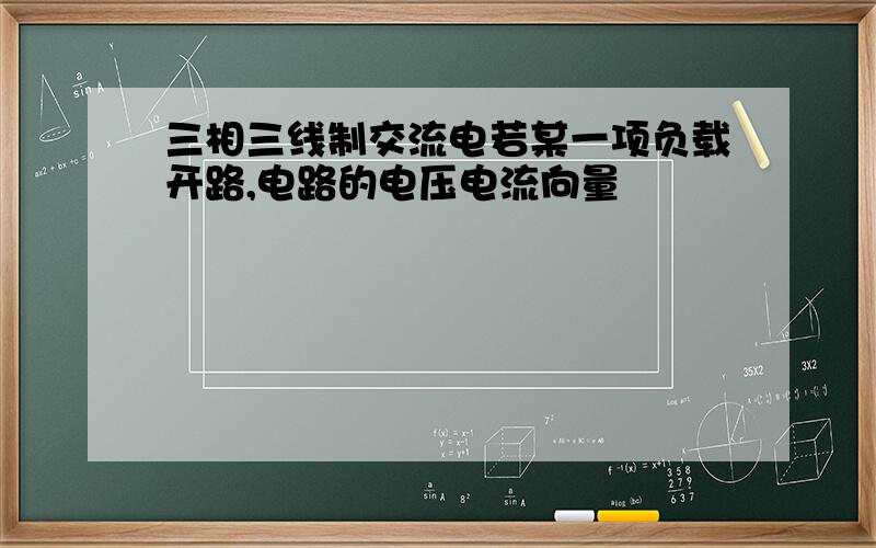 三相三线制交流电若某一项负载开路,电路的电压电流向量