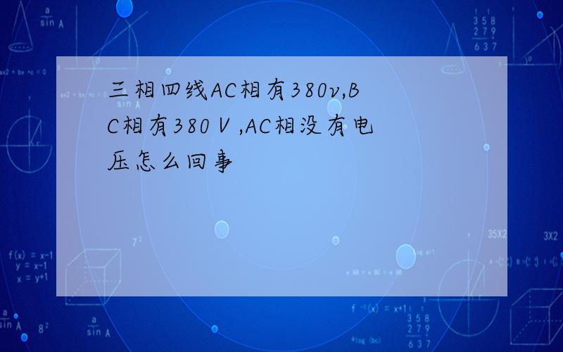 三相四线AC相有380v,BC相有380Ⅴ,AC相没有电压怎么回事