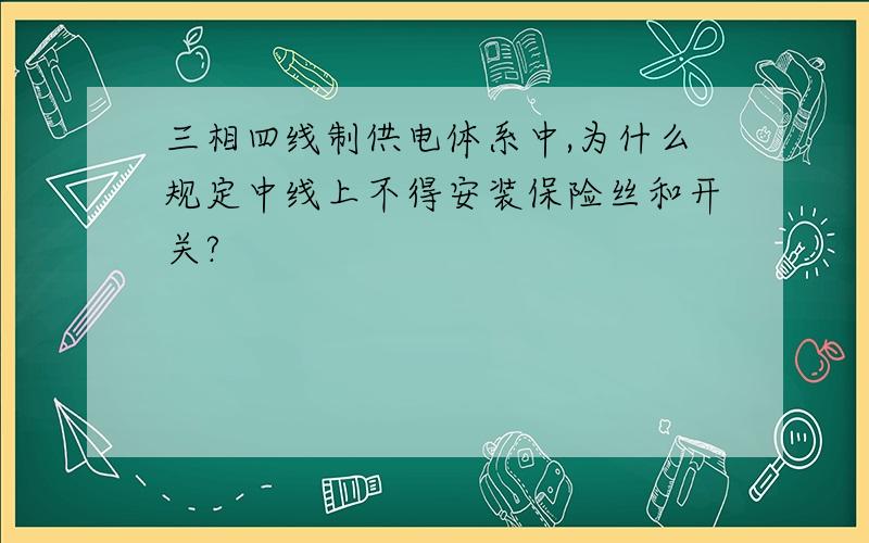 三相四线制供电体系中,为什么规定中线上不得安装保险丝和开关?