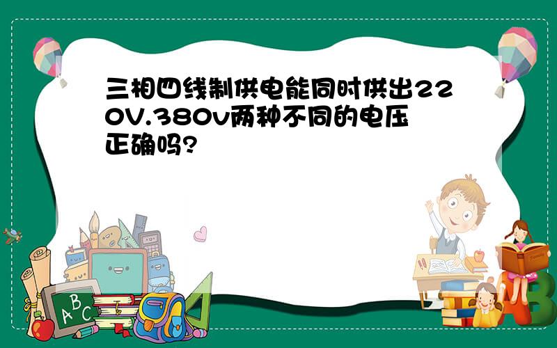 三相四线制供电能同时供出220V.380v两种不同的电压正确吗?