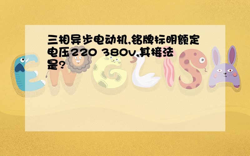 三相异步电动机,铭牌标明额定电压220 380v,其接法是?