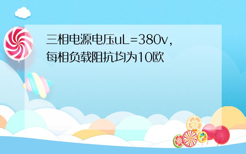 三相电源电压uL=380v,每相负载阻抗均为10欧