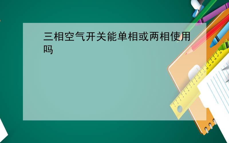 三相空气开关能单相或两相使用吗