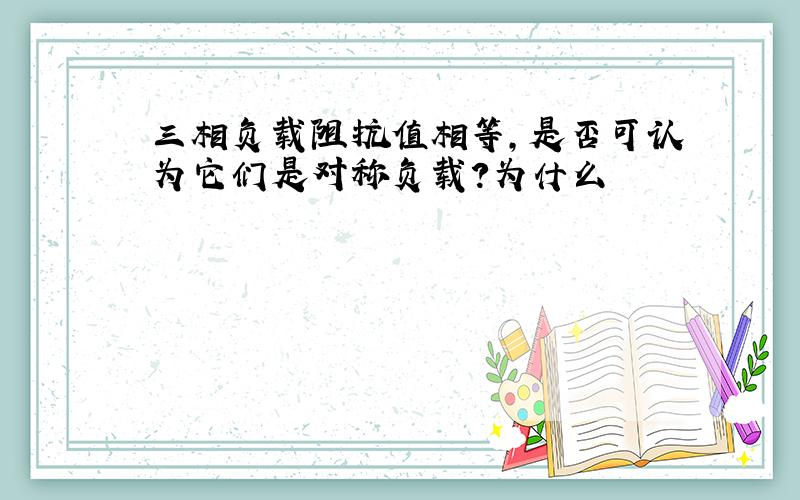 三相负载阻抗值相等,是否可认为它们是对称负载?为什么