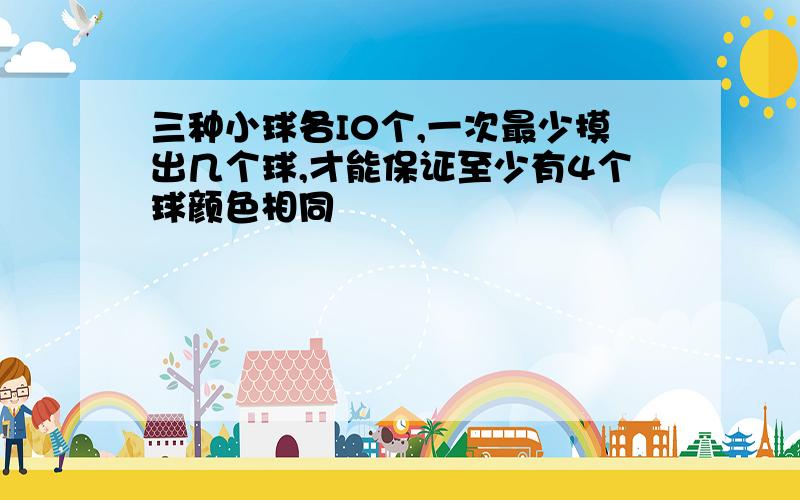 三种小球各I0个,一次最少摸出几个球,才能保证至少有4个球颜色相同