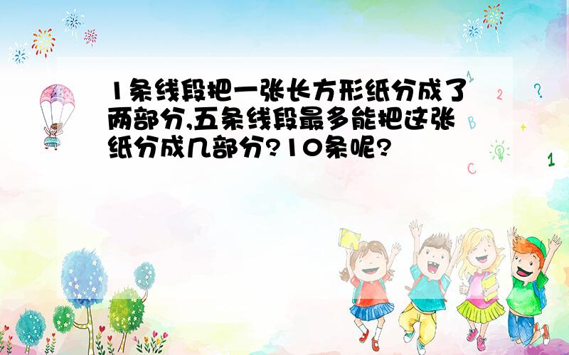 1条线段把一张长方形纸分成了两部分,五条线段最多能把这张纸分成几部分?10条呢?