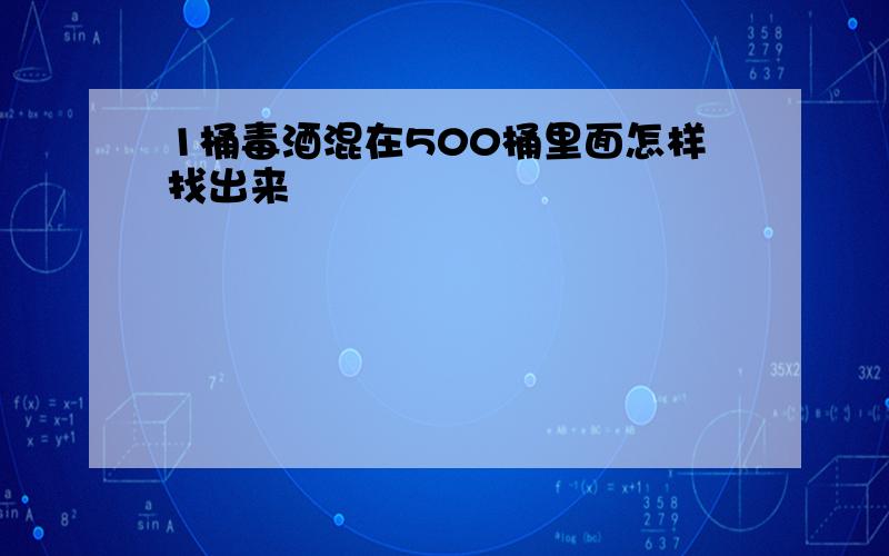 1桶毒酒混在500桶里面怎样找出来