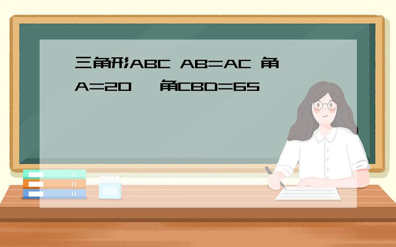 三角形ABC AB=AC 角A=20° 角CBD=65°