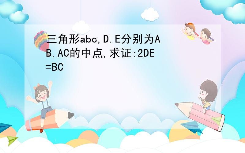 三角形abc,D.E分别为AB.AC的中点,求证:2DE=BC