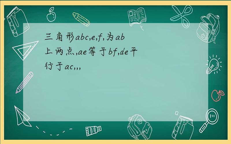 三角形abc,e,f,为ab上两点,ae等于bf,de平行于ac,,,