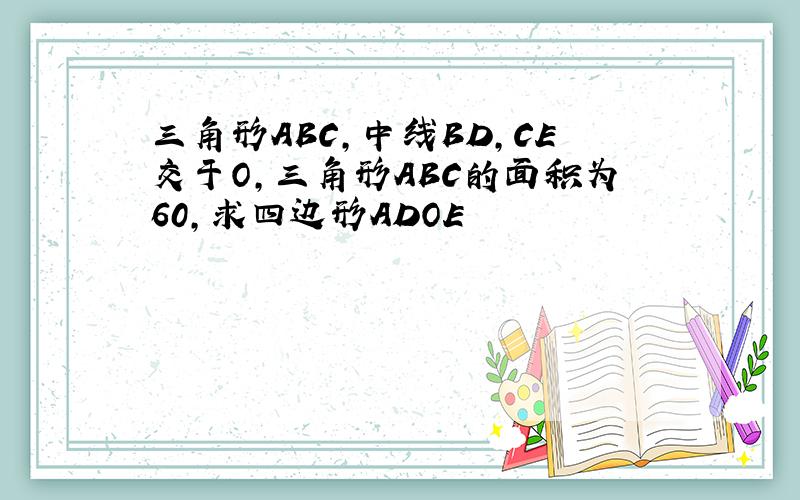 三角形ABC,中线BD,CE交于O,三角形ABC的面积为60,求四边形ADOE