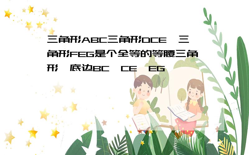 三角形ABC三角形DCE,三角形FEG是个全等的等腰三角形,底边BC,CE,EG