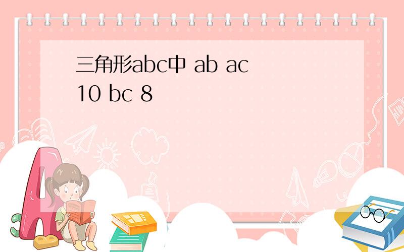 三角形abc中 ab ac 10 bc 8