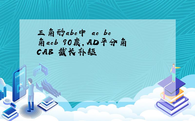 三角形abc中 ac bc 角acb 90度,AD平分角CAB 截长补短