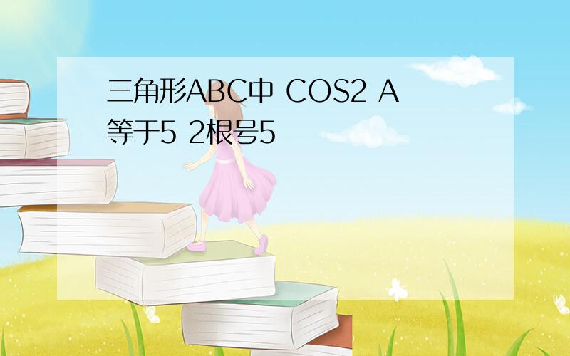 三角形ABC中 COS2 A等于5 2根号5