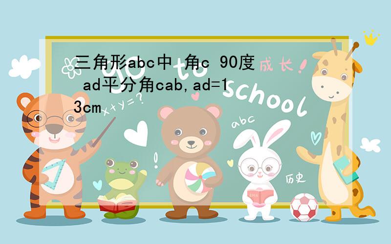 三角形abc中 角c 90度 ad平分角cab,ad=13cm