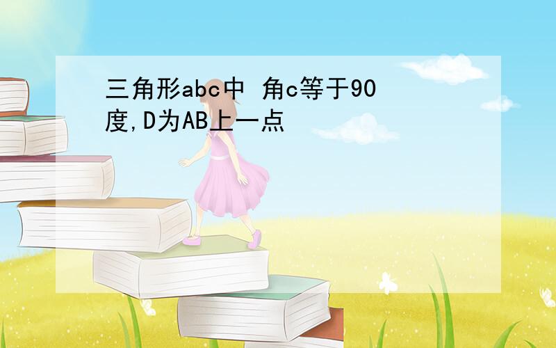 三角形abc中 角c等于90度,D为AB上一点