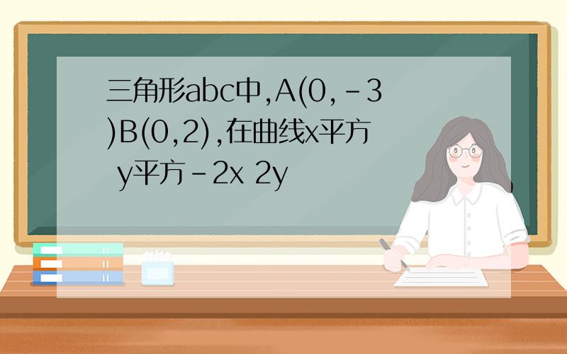 三角形abc中,A(0,-3)B(0,2),在曲线x平方 y平方-2x 2y