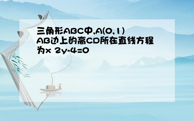 三角形ABC中,A(0,1)AB边上的高CD所在直线方程为x 2y-4=0