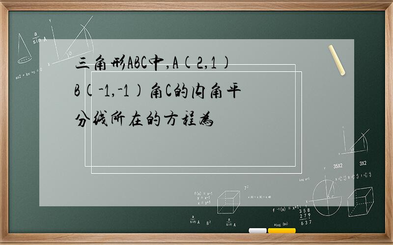 三角形ABC中,A(2,1)B(-1,-1)角C的内角平分线所在的方程为