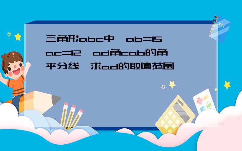 三角形abc中,ab=15,ac=12,ad角cab的角平分线,求ad的取值范围