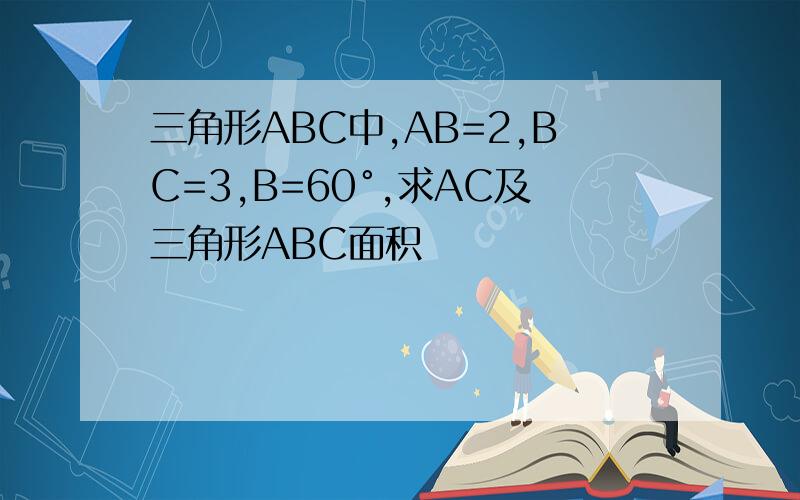 三角形ABC中,AB=2,BC=3,B=60°,求AC及三角形ABC面积