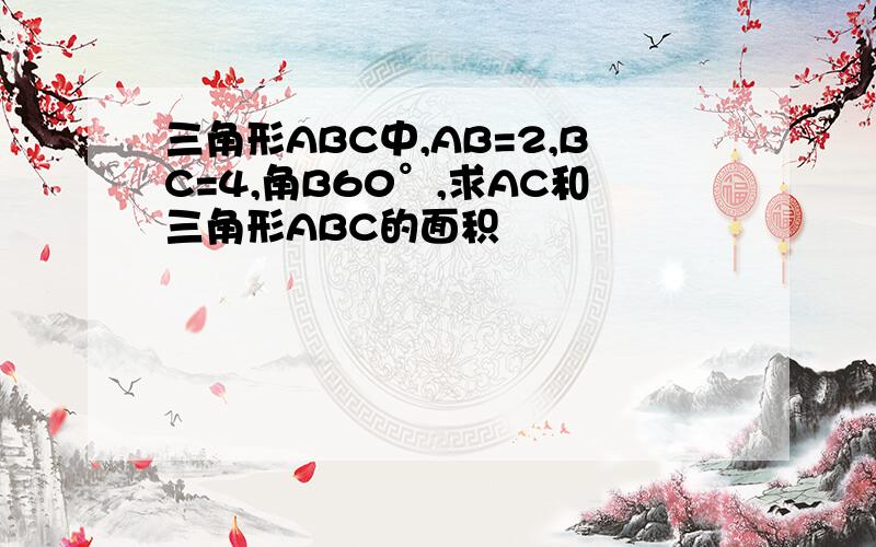 三角形ABC中,AB=2,BC=4,角B60°,求AC和三角形ABC的面积