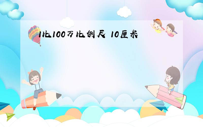 1比100万比例尺 10厘米