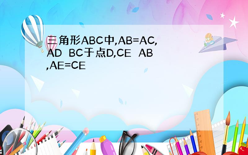 三角形ABC中,AB=AC,AD⊥BC于点D,CE⊥AB,AE=CE