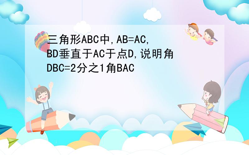 三角形ABC中,AB=AC,BD垂直于AC于点D,说明角DBC=2分之1角BAC