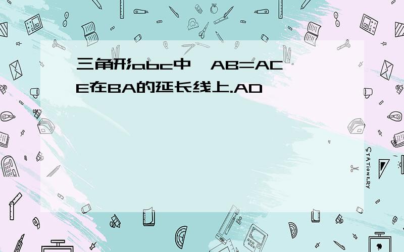 三角形abc中,AB=AC,E在BA的延长线上.AD