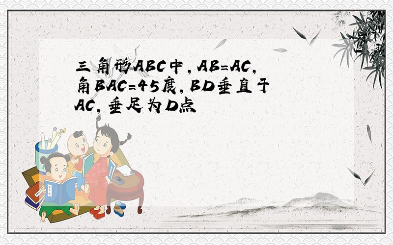 三角形ABC中,AB=AC,角BAC=45度,BD垂直于AC,垂足为D点