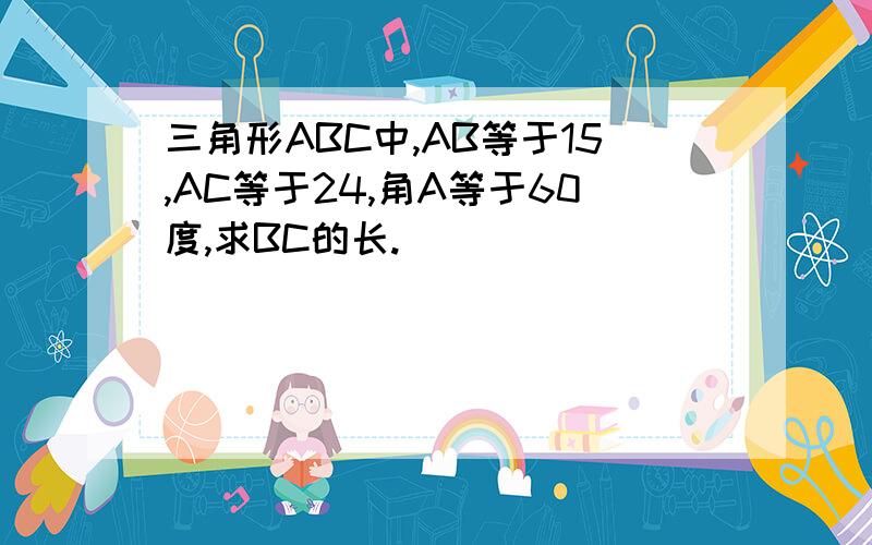 三角形ABC中,AB等于15,AC等于24,角A等于60度,求BC的长.