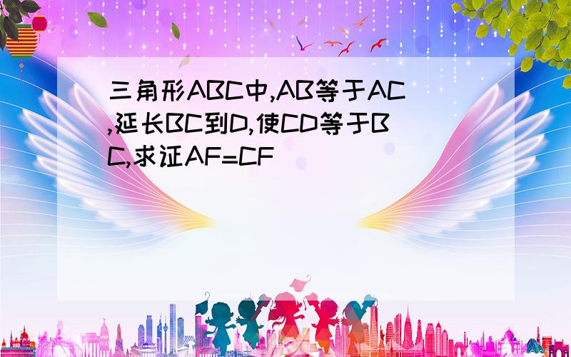 三角形ABC中,AB等于AC,延长BC到D,使CD等于BC,求证AF=CF