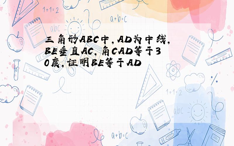 三角形ABC中,AD为中线,BE垂直AC,角CAD等于30度,证明BE等于AD